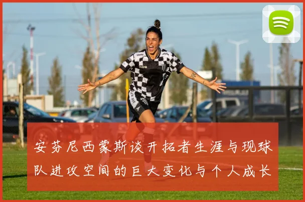 安芬尼西蒙斯谈开拓者生涯与现球队进攻空间的巨大变化与个人成长