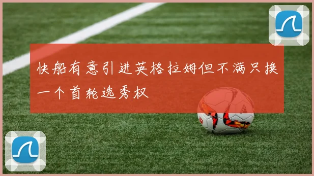 快船有意引进英格拉姆但不满只换一个首轮选秀权