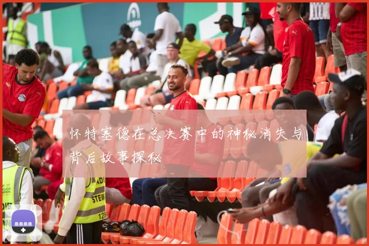 怀特塞德在总决赛中的神秘消失与背后故事探秘