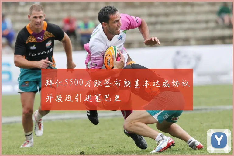 拜仁5500万欧签布朗基本达成协议并接近引进塞巴里