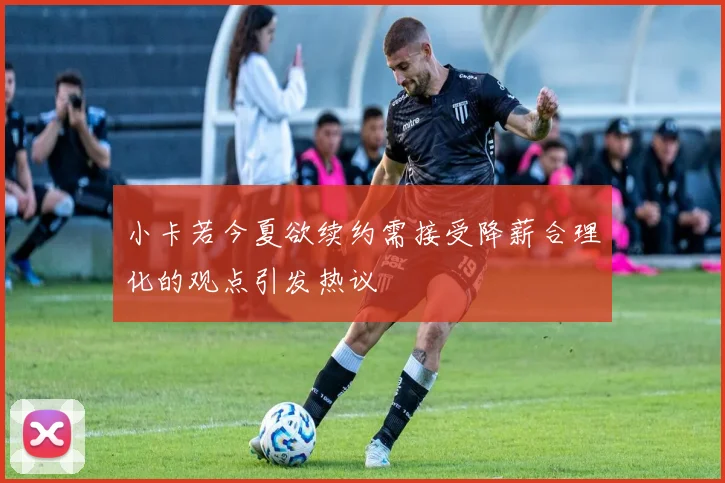 小卡若今夏欲续约需接受降薪合理化的观点引发热议