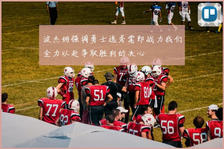 波杰姆强调勇士选秀需即战力我们全力以赴争取胜利的决心