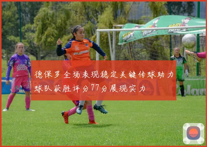德保罗全场表现稳定关键传球助力球队获胜评分77分展现实力