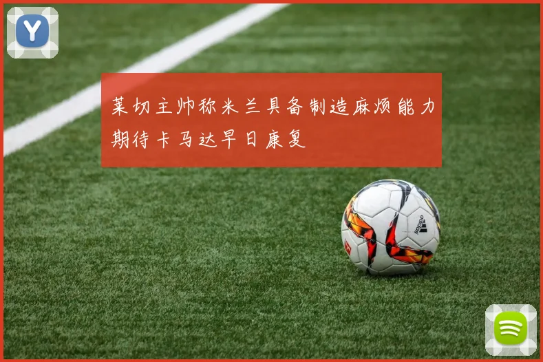 莱切主帅称米兰具备制造麻烦能力期待卡马达早日康复