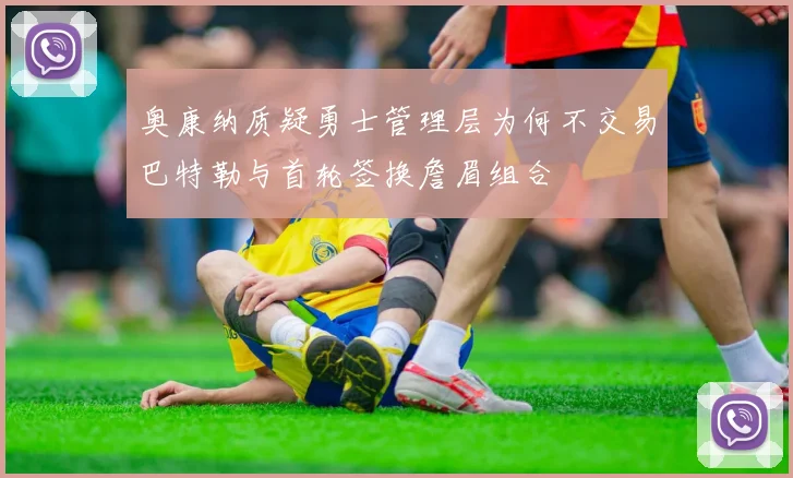 奥康纳质疑勇士管理层为何不交易巴特勒与首轮签换詹眉组合