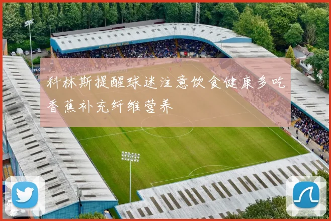 科林斯提醒球迷注意饮食健康多吃香蕉补充纤维营养